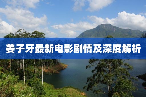 姜子牙最新電影劇情及深度解析