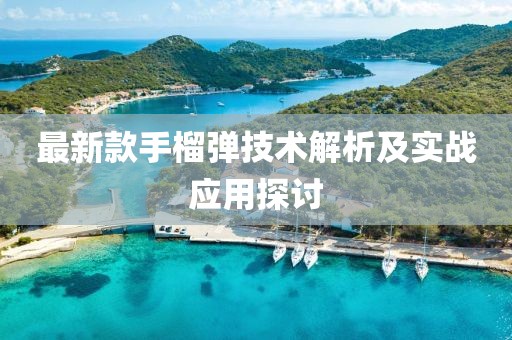 最新款手榴彈技術(shù)解析及實(shí)戰(zhàn)應(yīng)用探討