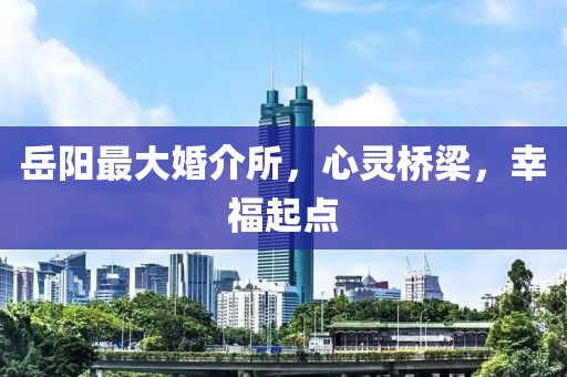 岳陽(yáng)最大婚介所，心靈橋梁，幸福起點(diǎn)
