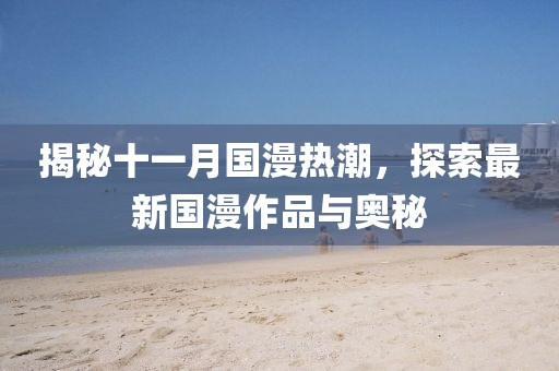 揭秘十一月國(guó)漫熱潮，探索最新國(guó)漫作品與奧秘