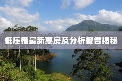 低壓槽最新票房及分析報(bào)告揭秘