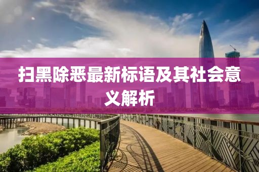 掃黑除惡最新標(biāo)語(yǔ)及其社會(huì)意義解析