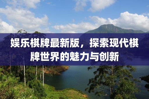 娛樂棋牌最新版，探索現(xiàn)代棋牌世界的魅力與創(chuàng)新