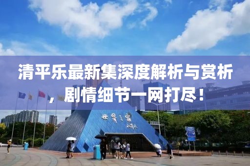 清平樂最新集深度解析與賞析，劇情細節(jié)一網打盡！