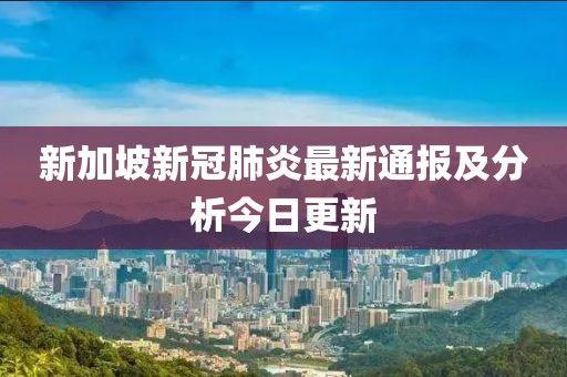 新加坡新冠肺炎最新通報(bào)及分析今日更新