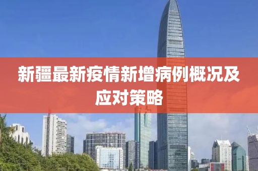 新疆最新疫情新增病例概況及應(yīng)對策略