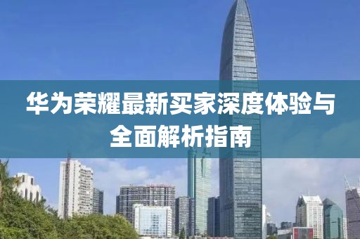 華為榮耀最新買家深度體驗與全面解析指南