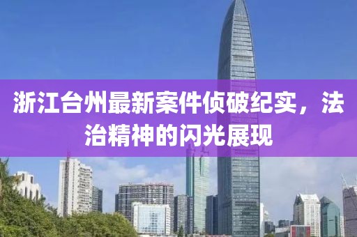 浙江臺州最新案件偵破紀(jì)實，法治精神的閃光展現(xiàn)