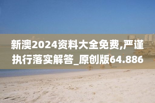 新澳2024資料大全免費(fèi),嚴(yán)謹(jǐn)執(zhí)行落實(shí)解答_原創(chuàng)版64.886