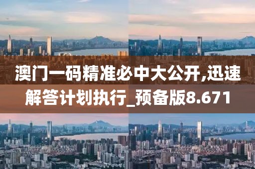 澳門一碼精準(zhǔn)必中大公開,迅速解答計(jì)劃執(zhí)行_預(yù)備版8.671