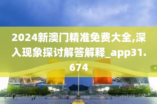 2024新澳門精準免費大全,深入現(xiàn)象探討解答解釋_app31.674