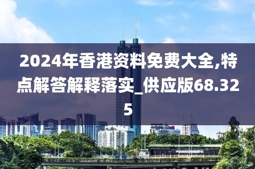 2024年香港資料免費(fèi)大全,特點(diǎn)解答解釋落實(shí)_供應(yīng)版68.325