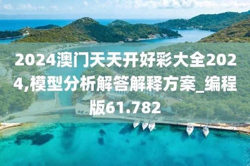 2024澳門天天開好彩大全2024,模型分析解答解釋方案_編程版61.782