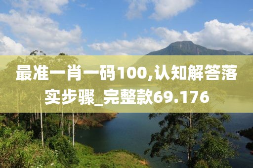 最準一肖一碼100,認知解答落實步驟_完整款69.176