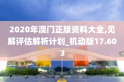 2020年澳門正版資料大全,見解評估解析計劃_機動版17.603