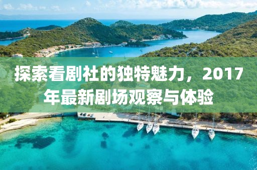 探索看劇社的獨(dú)特魅力，2017年最新劇場(chǎng)觀察與體驗(yàn)