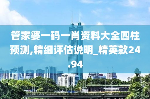 管家婆一碼一肖資料大全四柱預(yù)測,精細(xì)評估說明_精英款24.94