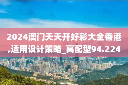 2024澳門天天開好彩大全香港,適用設(shè)計(jì)策略_高配型94.224