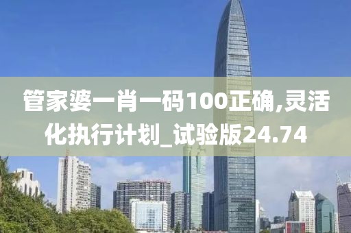 管家婆一肖一碼100正確,靈活化執(zhí)行計(jì)劃_試驗(yàn)版24.74