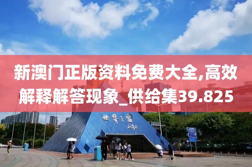 新澳門(mén)正版資料免費(fèi)大全,高效解釋解答現(xiàn)象_供給集39.825