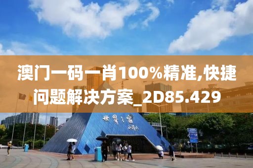 澳門一碼一肖100%精準,快捷問題解決方案_2D85.429