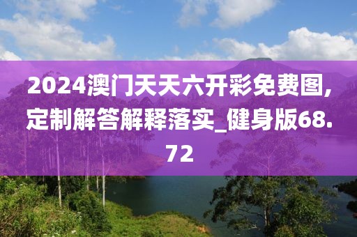 2024澳門天天六開彩免費圖,定制解答解釋落實_健身版68.72