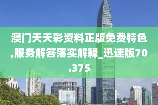 澳門(mén)天天彩資料正版免費(fèi)特色,服務(wù)解答落實(shí)解釋_迅速版70.375