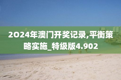 2O24年澳門開獎記錄,平衡策略實施_特級版4.902