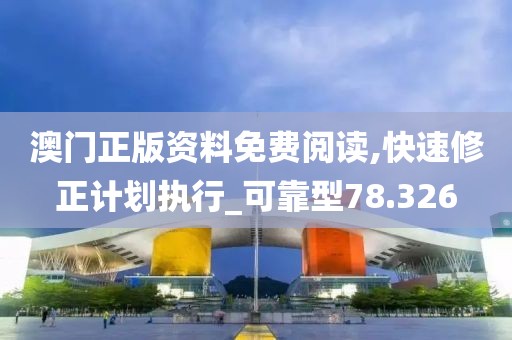 澳門(mén)正版資料免費(fèi)閱讀,快速修正計(jì)劃執(zhí)行_可靠型78.326