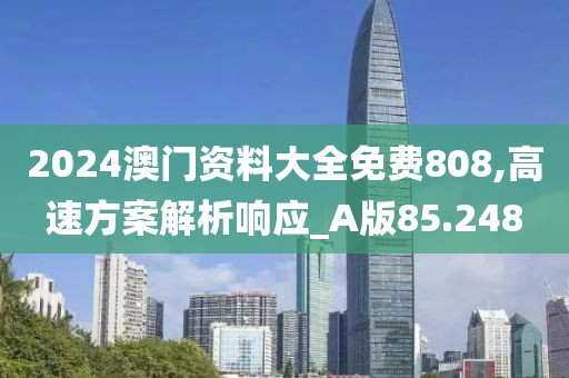 2024澳門資料大全免費(fèi)808,高速方案解析響應(yīng)_A版85.248