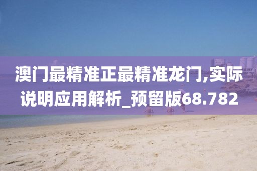 澳門最精準正最精準龍門,實際說明應(yīng)用解析_預(yù)留版68.782