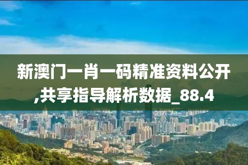 新澳門一肖一碼精準(zhǔn)資料公開,共享指導(dǎo)解析數(shù)據(jù)_88.4