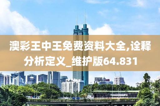 澳彩王中王免費(fèi)資料大全,詮釋分析定義_維護(hù)版64.831