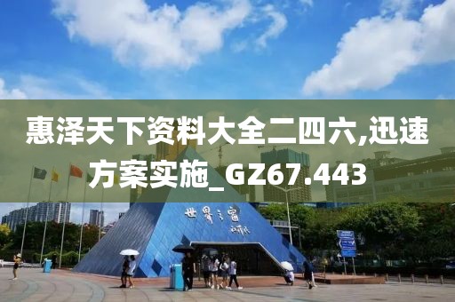 惠澤天下資料大全二四六,迅速方案實施_GZ67.443