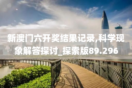 新澳門六開獎結(jié)果記錄,科學(xué)現(xiàn)象解答探討_探索版89.296