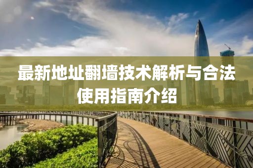 最新地址翻墻技術(shù)解析與合法使用指南介紹