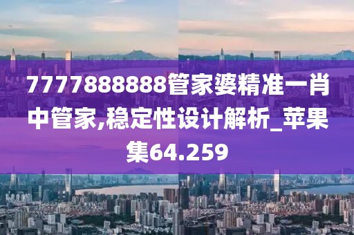 7777888888管家婆精準(zhǔn)一肖中管家,穩(wěn)定性設(shè)計解析_蘋果集64.259