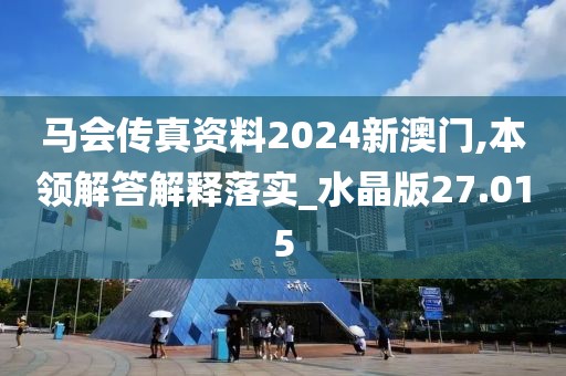 馬會傳真資料2024新澳門,本領解答解釋落實_水晶版27.015
