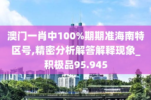 澳門一肖中100%期期準(zhǔn)海南特區(qū)號(hào),精密分析解答解釋現(xiàn)象_積極品95.945