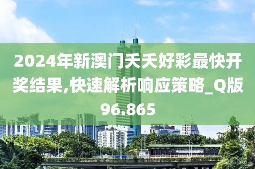 2024年新澳門夭夭好彩最快開獎結(jié)果,快速解析響應(yīng)策略_Q版96.865