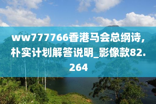 ww777766香港馬會總綱詩,樸實(shí)計(jì)劃解答說明_影像款82.264