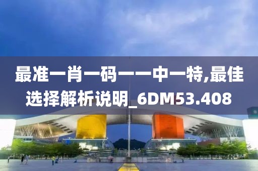 最準一肖一碼一一中一特,最佳選擇解析說明_6DM53.408