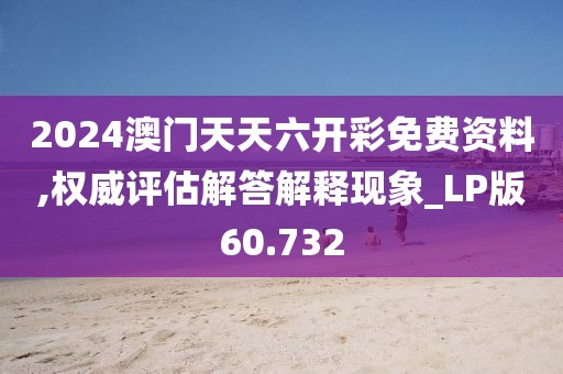 2024澳門天天六開彩免費(fèi)資料,權(quán)威評估解答解釋現(xiàn)象_LP版60.732
