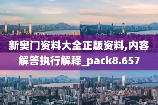 新奧門資料大全正版資料,內(nèi)容解答執(zhí)行解釋_pack8.657