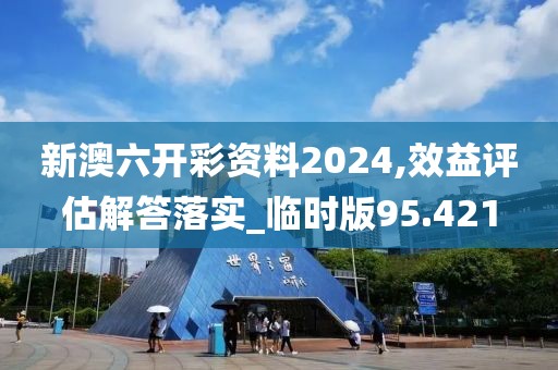 新澳六開彩資料2024,效益評估解答落實_臨時版95.421