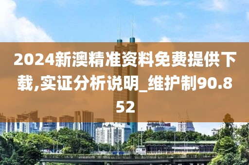 2024新澳精準資料免費提供下載,實證分析說明_維護制90.852