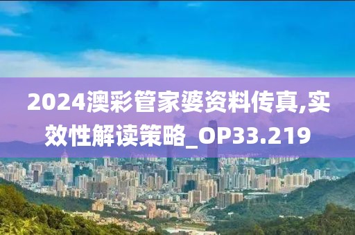 2024澳彩管家婆資料傳真,實效性解讀策略_OP33.219