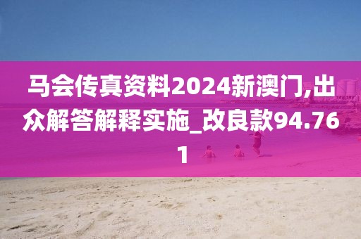 馬會(huì)傳真資料2024新澳門,出眾解答解釋實(shí)施_改良款94.761