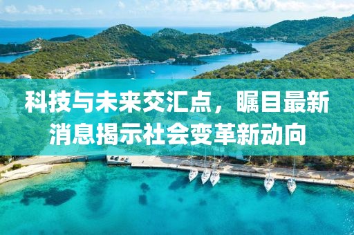 科技與未來(lái)交匯點(diǎn)，矚目最新消息揭示社會(huì)變革新動(dòng)向