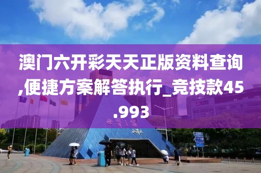 澳門六開彩天天正版資料查詢,便捷方案解答執(zhí)行_競技款45.993